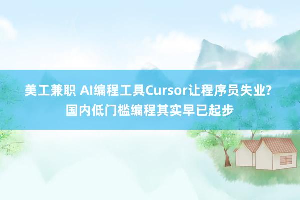 美工兼职 AI编程工具Cursor让程序员失业? 国内低门槛编程其实早已起步